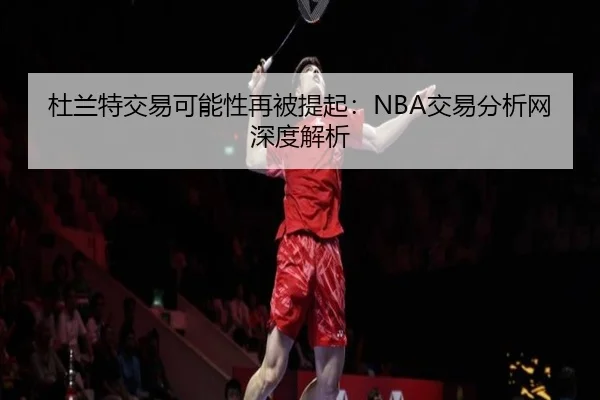 杜兰特交易可能性再被提起：NBA交易分析网深度解析