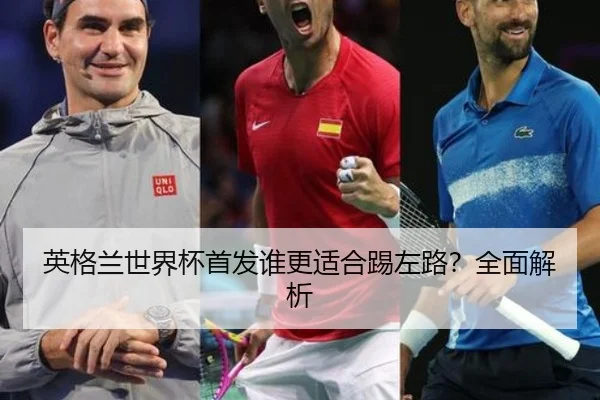 英格兰世界杯首发谁更适合踢左路？全面解析