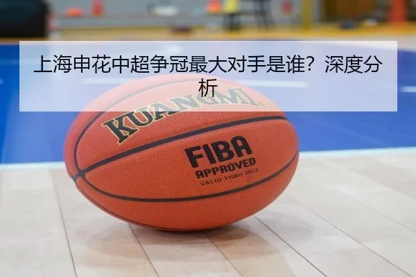 上海申花中超争冠最大对手是谁？深度分析